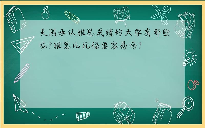 美国承认雅思成绩的大学有那些呢?雅思比托福要容易吗?