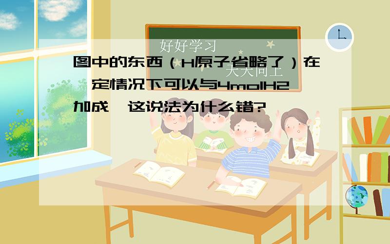 图中的东西（H原子省略了）在一定情况下可以与4molH2加成,这说法为什么错?