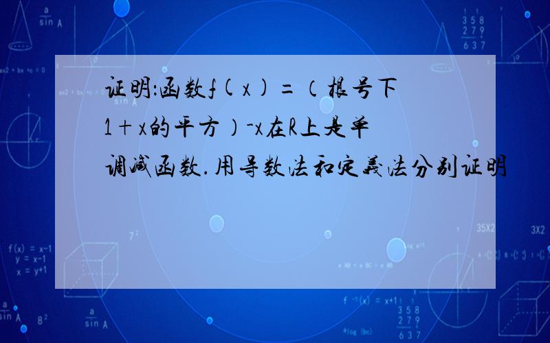 证明：函数f(x)=（根号下1+x的平方）-x在R上是单调减函数.用导数法和定义法分别证明