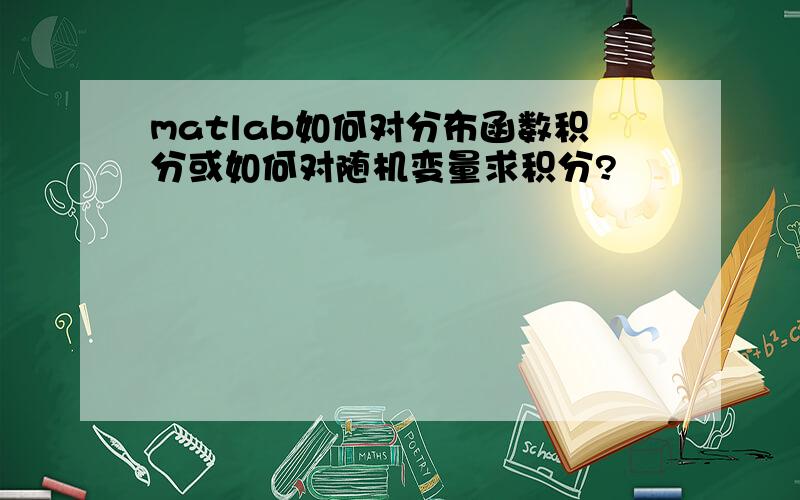 matlab如何对分布函数积分或如何对随机变量求积分?