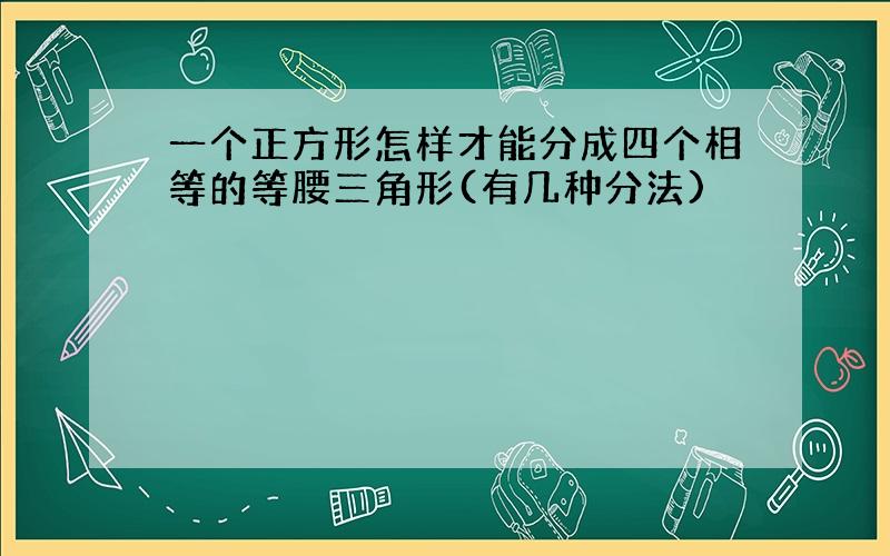 一个正方形怎样才能分成四个相等的等腰三角形(有几种分法)