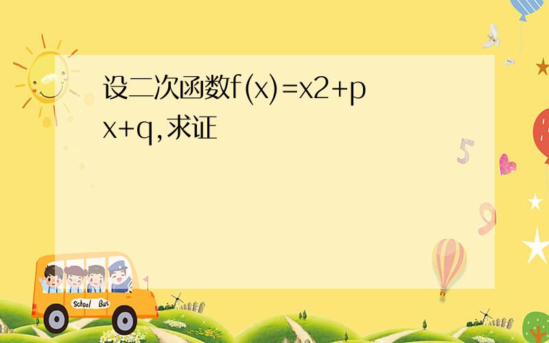 设二次函数f(x)=x2+px+q,求证