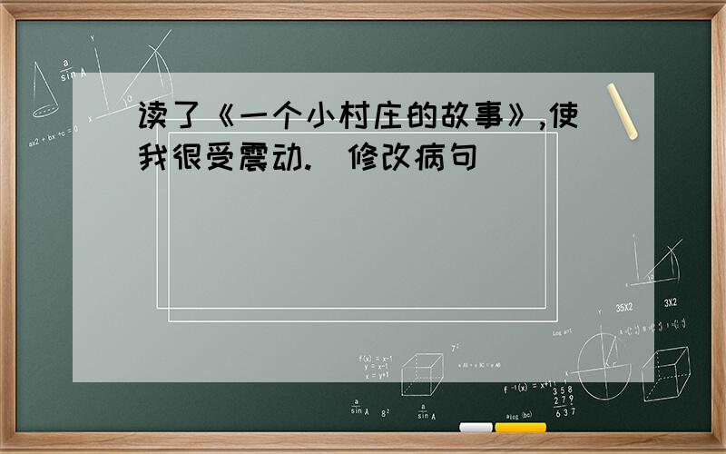 读了《一个小村庄的故事》,使我很受震动.（修改病句）