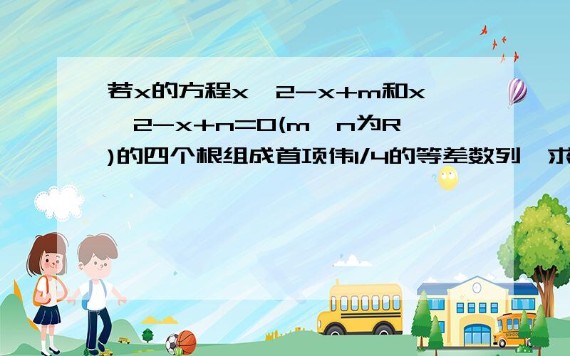 若x的方程x^2-x+m和x^2-x+n=0(m,n为R)的四个根组成首项伟1/4的等差数列,求m+n