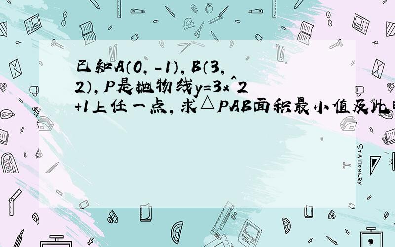 已知A（0,-1）,B（3,2）,P是抛物线y=3x^2+1上任一点,求△PAB面积最小值及此时P点的坐标.