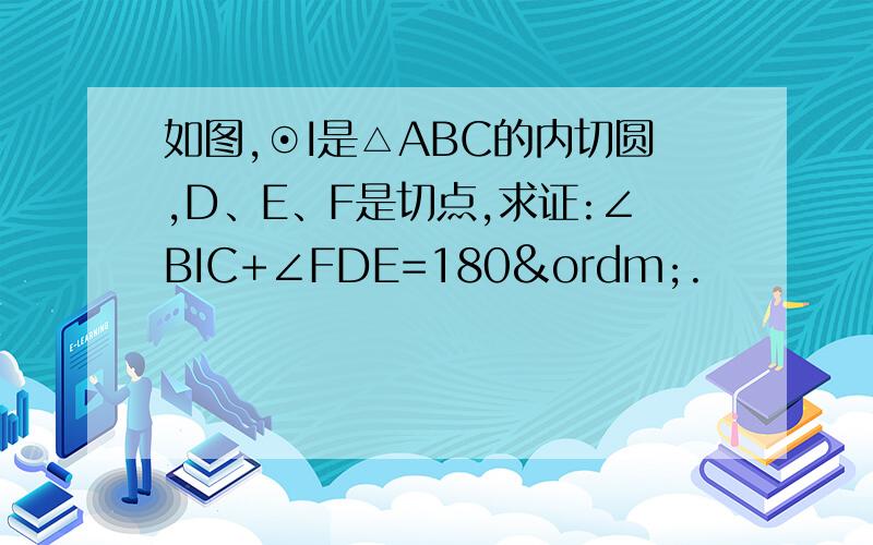 如图,⊙I是△ABC的内切圆,D、E、F是切点,求证:∠BIC+∠FDE=180º.