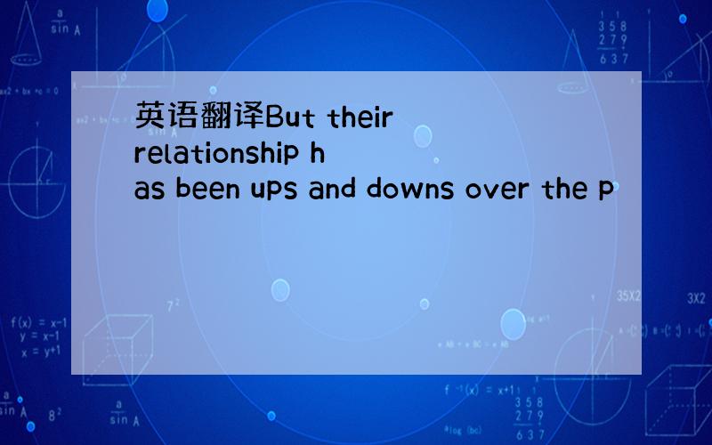 英语翻译But their relationship has been ups and downs over the p