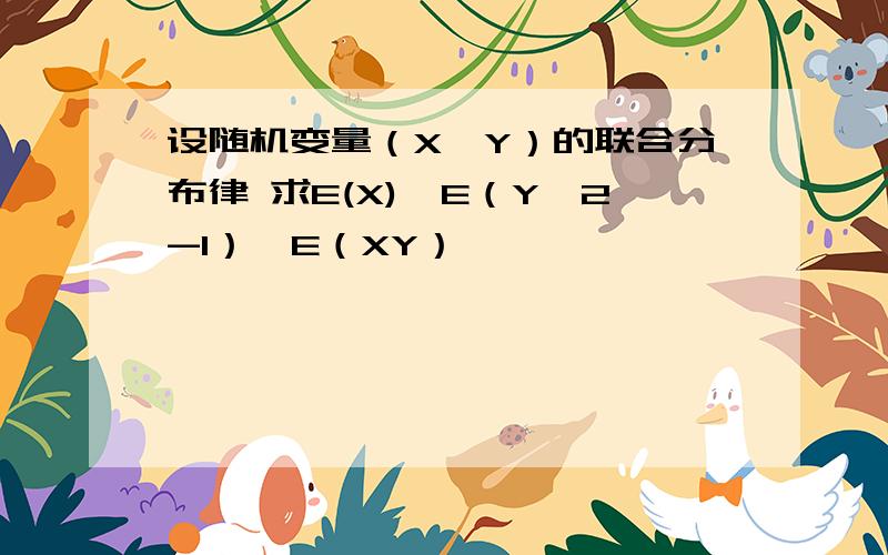 设随机变量（X,Y）的联合分布律 求E(X),E（Y^2-1）,E（XY）