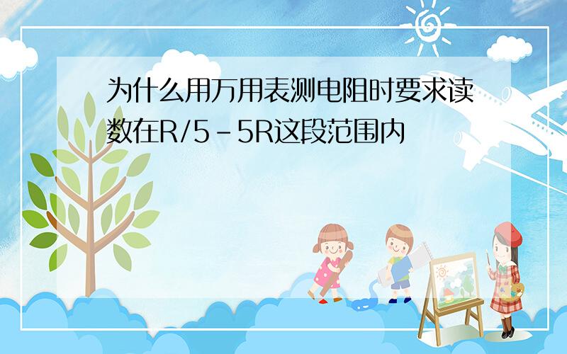 为什么用万用表测电阻时要求读数在R/5-5R这段范围内