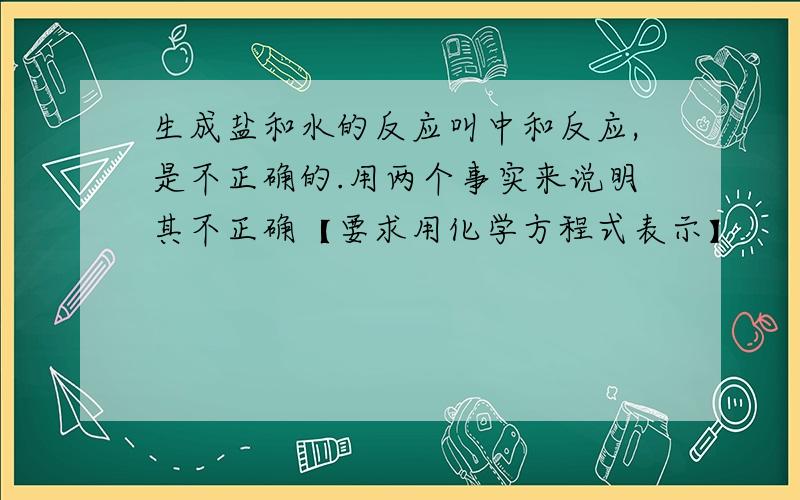 生成盐和水的反应叫中和反应,是不正确的.用两个事实来说明其不正确【要求用化学方程式表示】