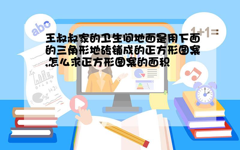 王叔叔家的卫生间地面是用下面的三角形地砖铺成的正方形图案,怎么求正方形图案的面积