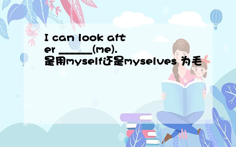 I can look after ______(me).是用myself还是myselves 为毛