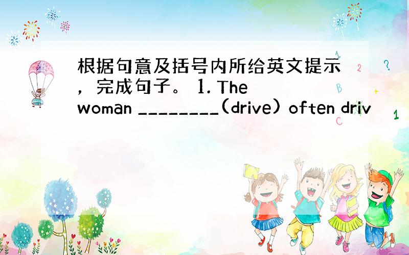 根据句意及括号内所给英文提示，完成句子。 1. The woman ________(drive) often driv