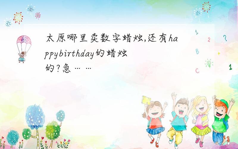 太原哪里卖数字蜡烛,还有happybirthday的蜡烛的?急……