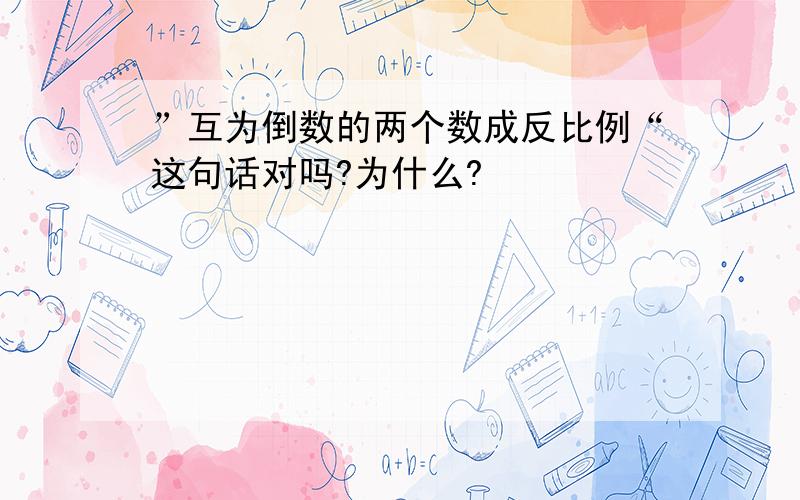 ”互为倒数的两个数成反比例“这句话对吗?为什么?