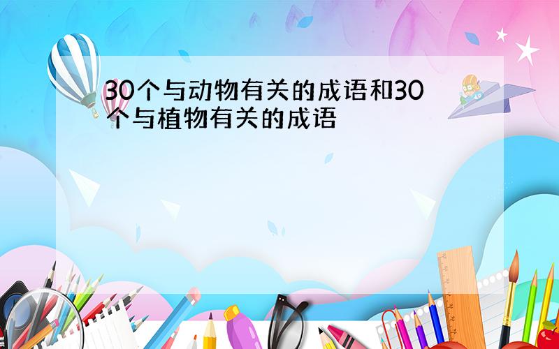 30个与动物有关的成语和30个与植物有关的成语