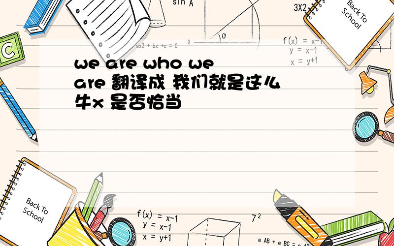 we are who we are 翻译成 我们就是这么牛x 是否恰当