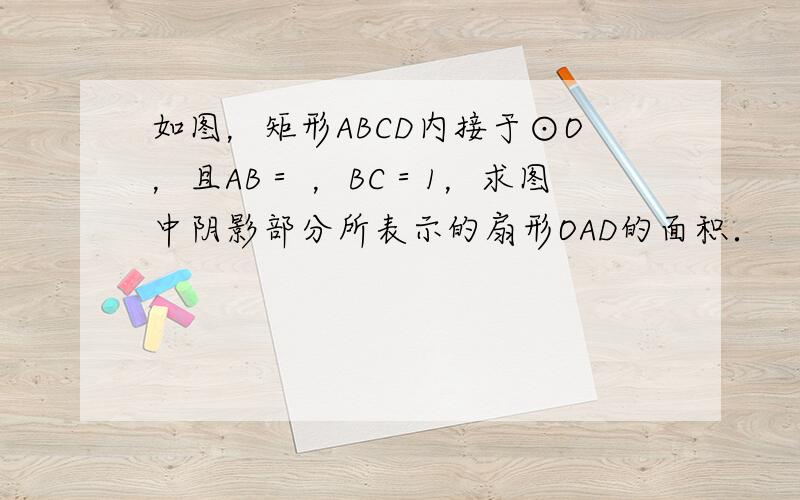 如图，矩形ABCD内接于⊙O，且AB＝ ，BC＝1，求图中阴影部分所表示的扇形OAD的面积．