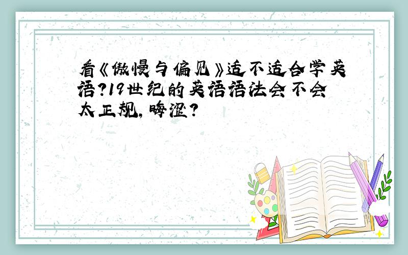 看《傲慢与偏见》适不适合学英语?19世纪的英语语法会不会太正规,晦涩?