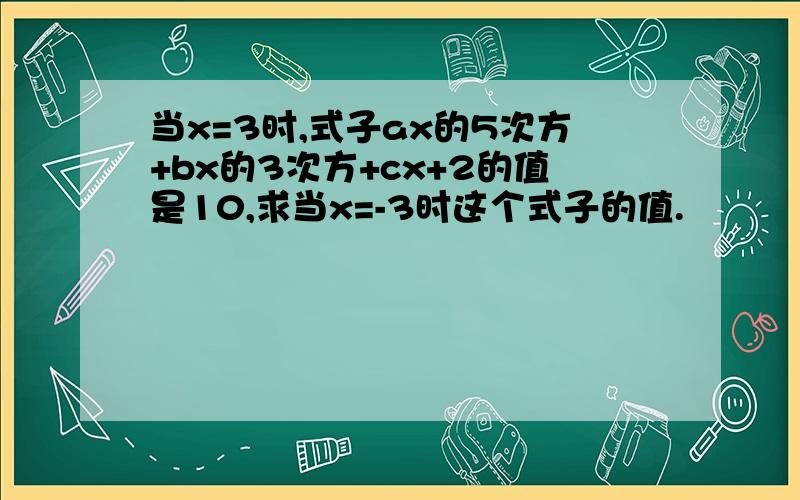 当x=3时,式子ax的5次方+bx的3次方+cx+2的值是10,求当x=-3时这个式子的值.