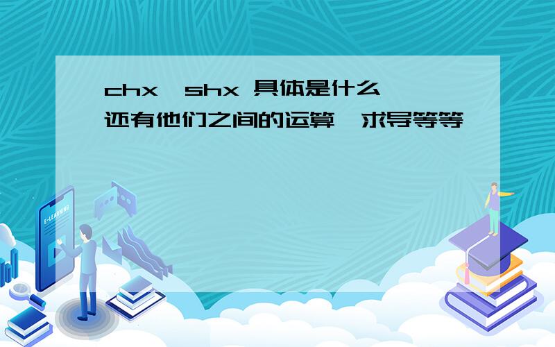 chx,shx 具体是什么,还有他们之间的运算,求导等等