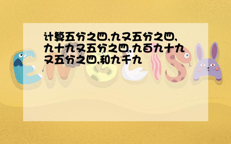 计算五分之四,九又五分之四,九十九又五分之四,九百九十九又五分之四,和九千九