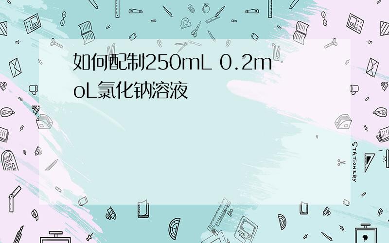 如何配制250mL 0.2moL氯化钠溶液