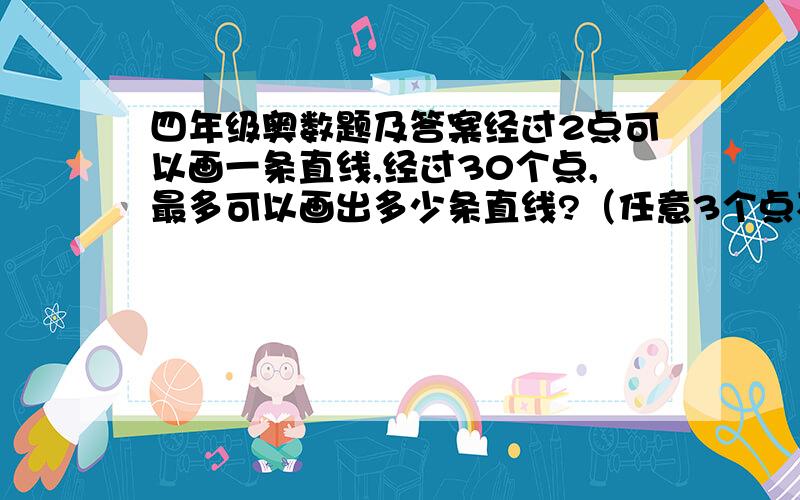 四年级奥数题及答案经过2点可以画一条直线,经过30个点,最多可以画出多少条直线?（任意3个点不在一条直