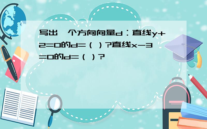 写出一个方向向量d：直线y+2=0的d=（）?直线x-3=0的d=（）?