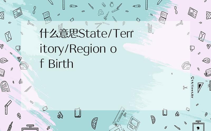 什么意思State/Territory/Region of Birth