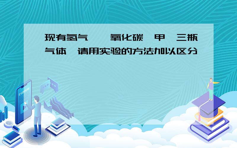 现有氢气、一氧化碳、甲烷三瓶气体,请用实验的方法加以区分