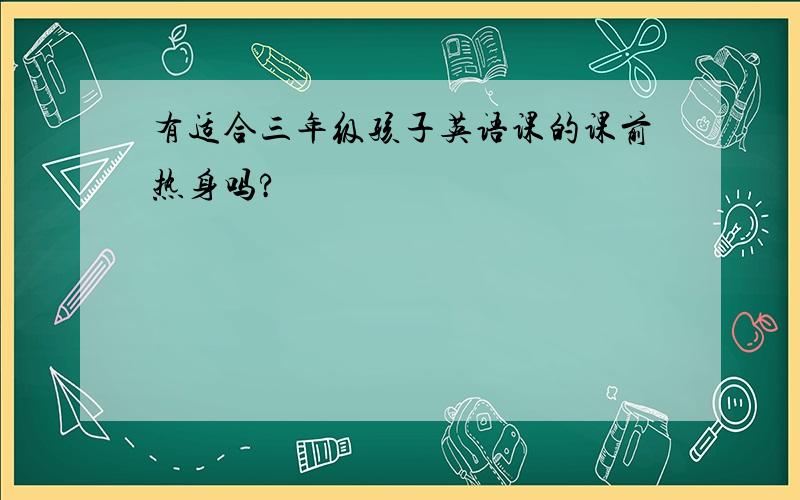 有适合三年级孩子英语课的课前热身吗?