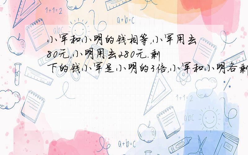 小军和小明的钱相等，小军用去80元，小明用去280元．剩下的钱小军是小明的3倍，小军和小明各剩下几元？