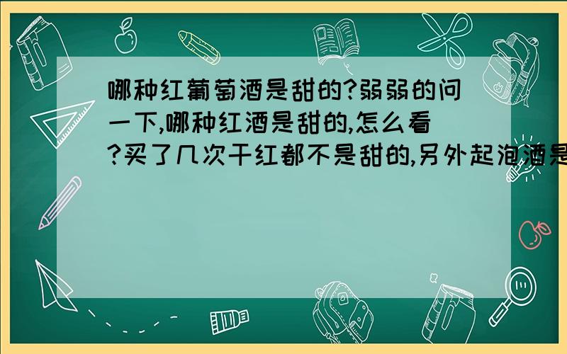 哪种红葡萄酒是甜的?弱弱的问一下,哪种红酒是甜的,怎么看?买了几次干红都不是甜的,另外起泡酒是甜的吗?