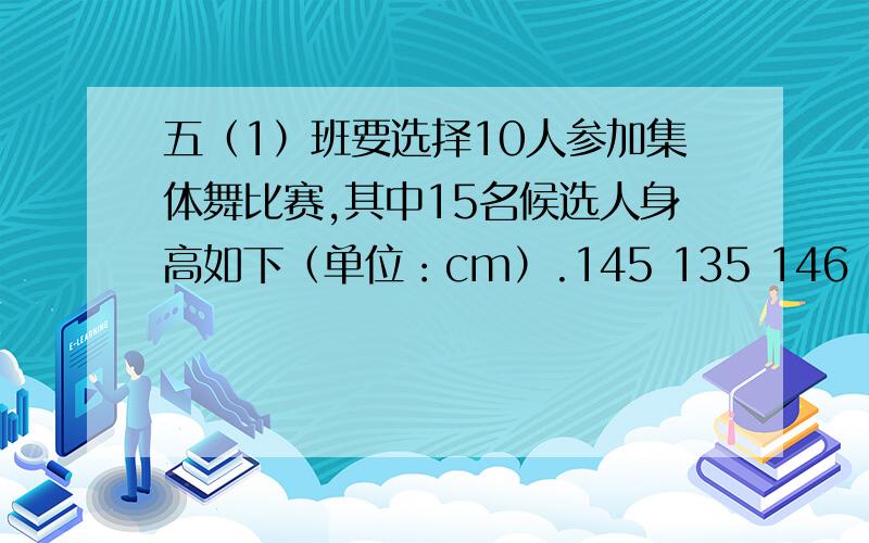 五（1）班要选择10人参加集体舞比赛,其中15名候选人身高如下（单位：cm）.145 135 146 143 141 1