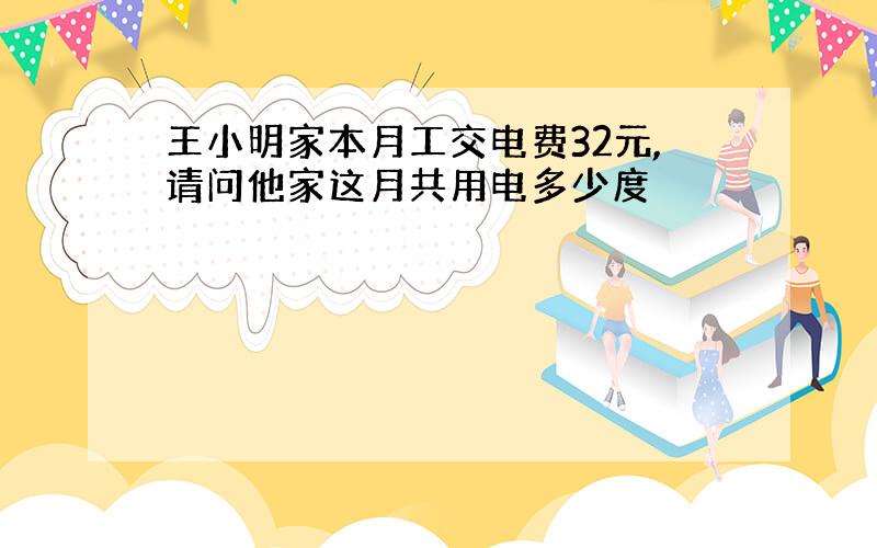 王小明家本月工交电费32元,请问他家这月共用电多少度