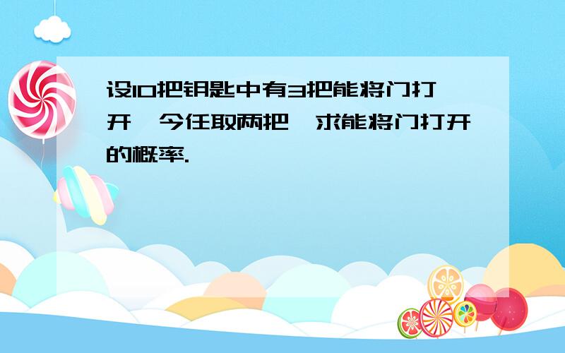 设10把钥匙中有3把能将门打开,今任取两把,求能将门打开的概率.