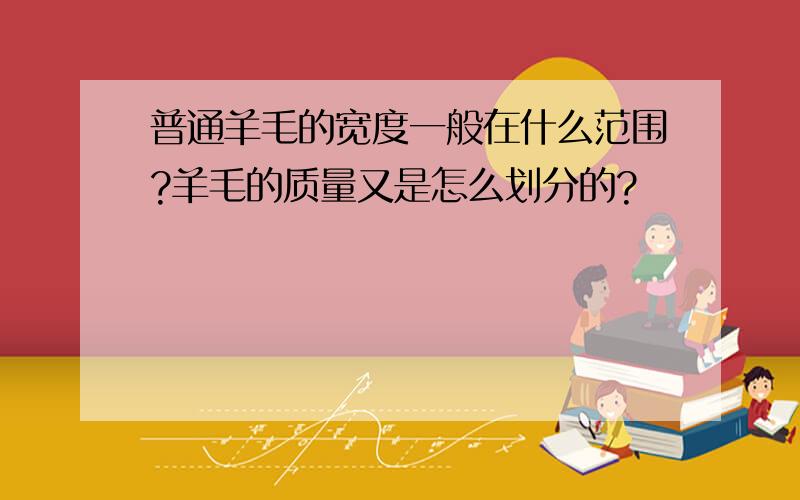 普通羊毛的宽度一般在什么范围?羊毛的质量又是怎么划分的?