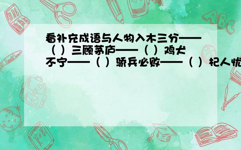 看补充成语与人物入木三分——（ ）三顾茅庐——（ ）鸡犬不宁——（ ）骄兵必败——（ ）杞人忧天——（ ）完璧归赵——（