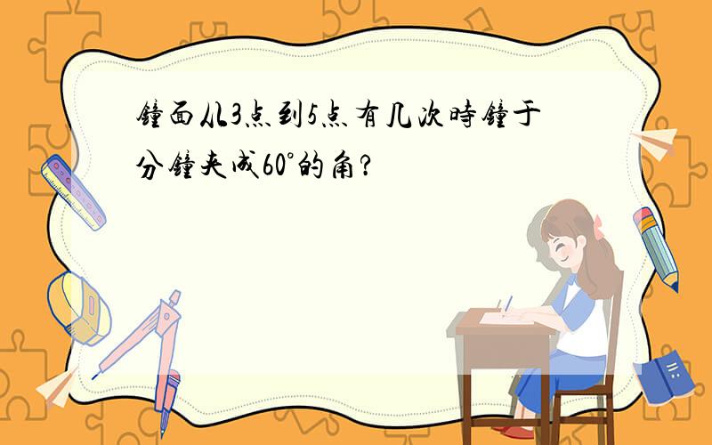 钟面从3点到5点有几次时钟于分钟夹成60°的角?