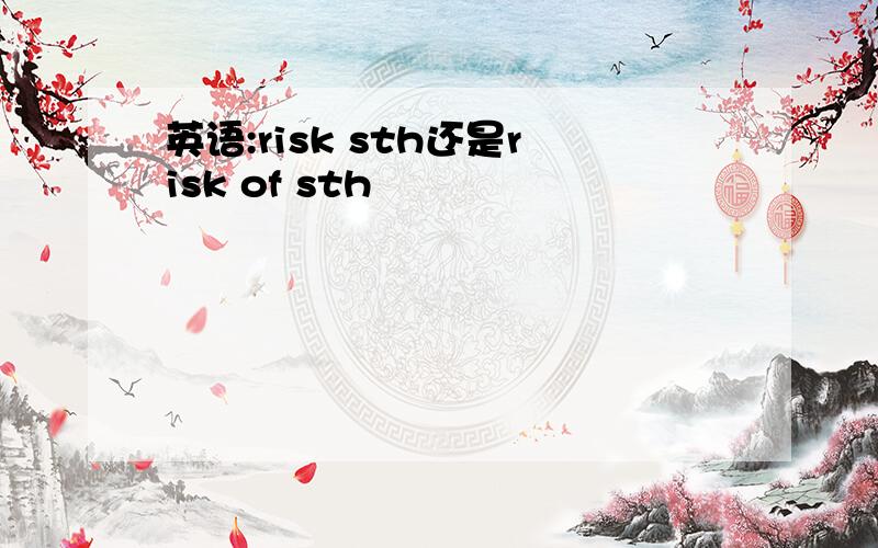 英语:risk sth还是risk of sth