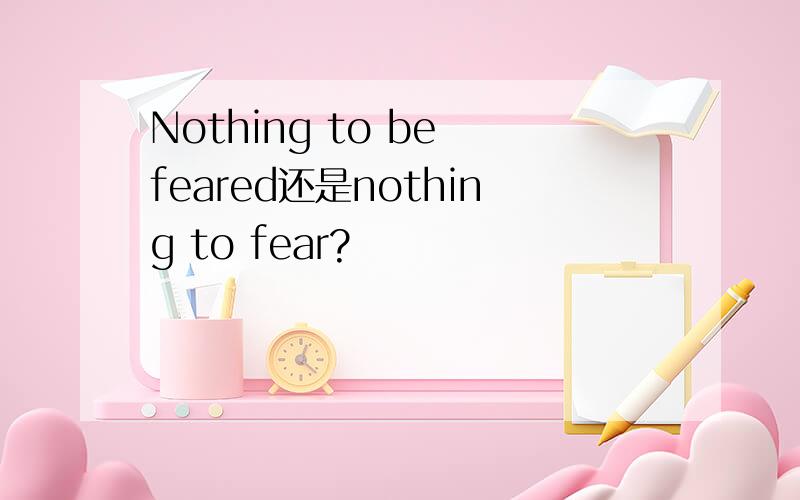 Nothing to be feared还是nothing to fear?