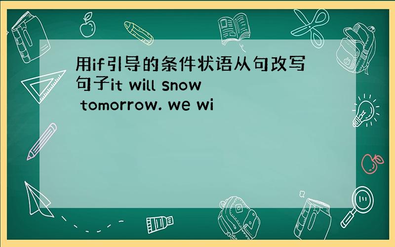 用if引导的条件状语从句改写句子it will snow tomorrow. we wi