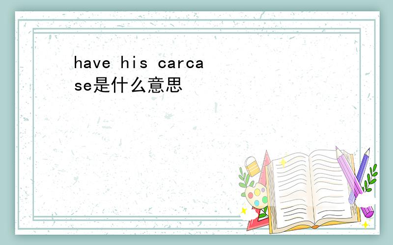 have his carcase是什么意思