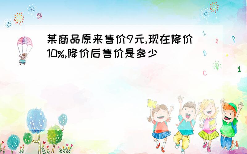 某商品原来售价9元,现在降价10%,降价后售价是多少