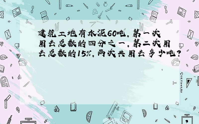 建筑工地有水泥60吨,第一次用去总数的四分之一,第二次用去总数的15％,两次共用去多少吨?