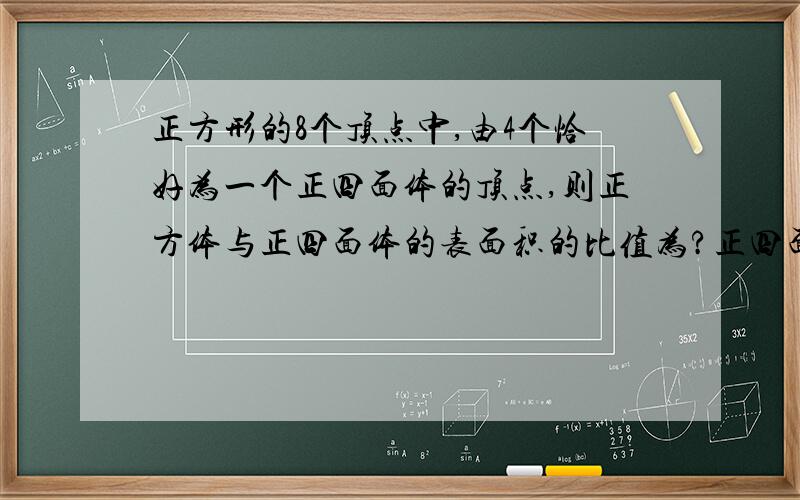 正方形的8个顶点中,由4个恰好为一个正四面体的顶点,则正方体与正四面体的表面积的比值为?正四面体的怎么算