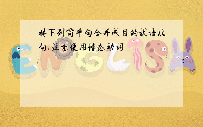 将下列简单句合并成目的状语从句,注意使用情态动词