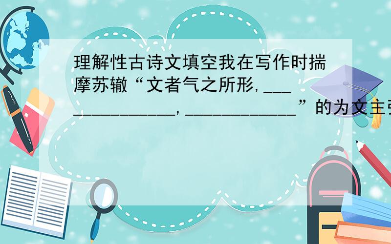 理解性古诗文填空我在写作时揣摩苏辙“文者气之所形,______________,____________”的为文主张.