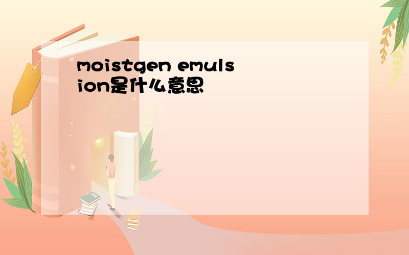 moistgen emulsion是什么意思